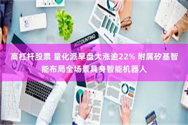 高杠杆股票 量化派早盘大涨逾22% 附属矽基智能布局全场景具身智能机器人