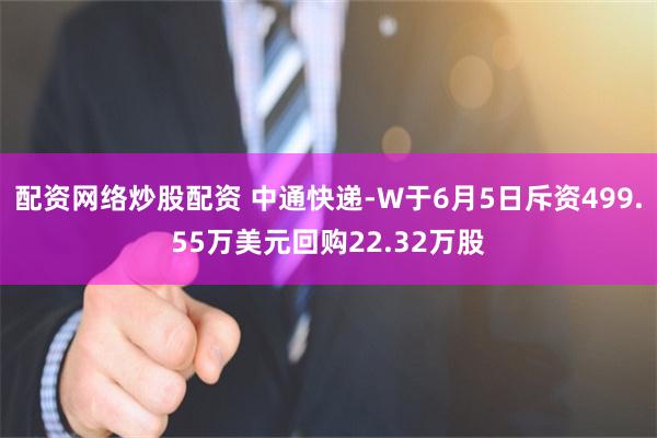 配资网络炒股配资 中通快递-W于6月5日斥资499.55万美元回购22.32万股