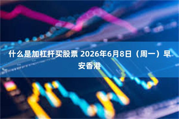 什么是加杠杆买股票 2026年6月8日（周一）早安香港