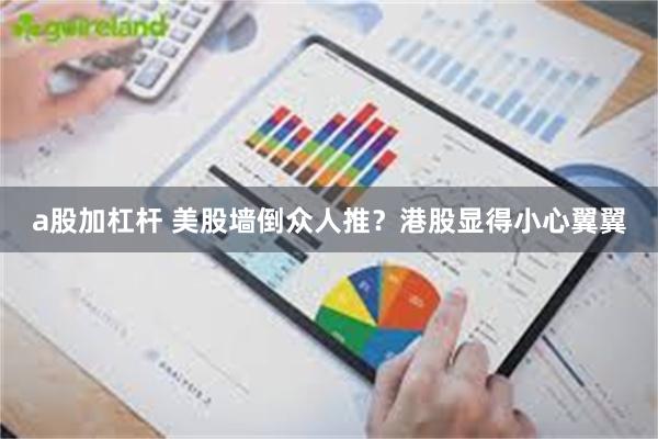 a股加杠杆 美股墙倒众人推？港股显得小心翼翼