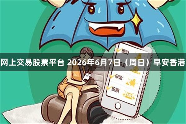 网上交易股票平台 2026年6月7日（周日）早安香港
