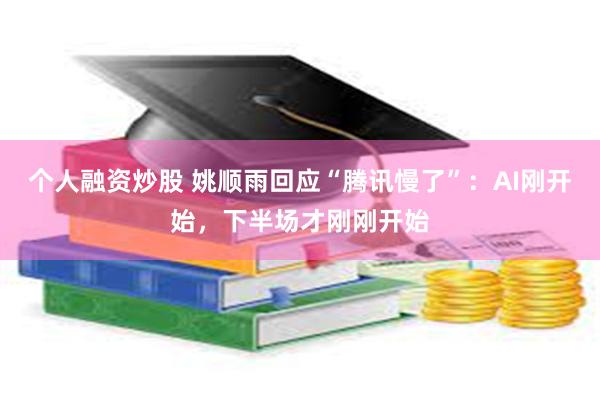 个人融资炒股 姚顺雨回应“腾讯慢了”：AI刚开始，下半场才刚刚开始