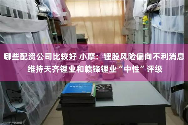 哪些配资公司比较好 小摩：锂股风险偏向不利消息 维持天齐锂业和赣锋锂业“中性”评级