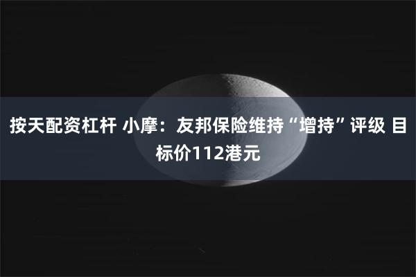 按天配资杠杆 小摩：友邦保险维持“增持”评级 目标价112港元