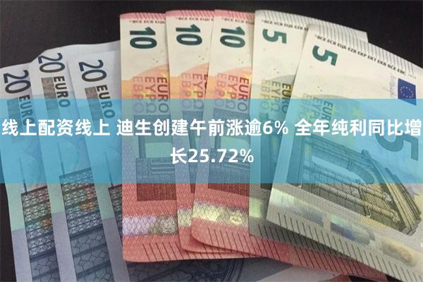 线上配资线上 迪生创建午前涨逾6% 全年纯利同比增长25.72%