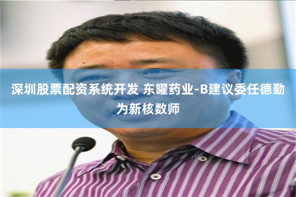 深圳股票配资系统开发 东曜药业-B建议委任德勤为新核数师