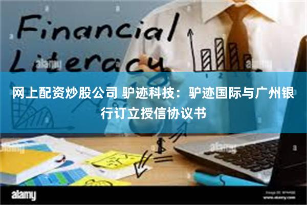 网上配资炒股公司 驴迹科技：驴迹国际与广州银行订立授信协议书