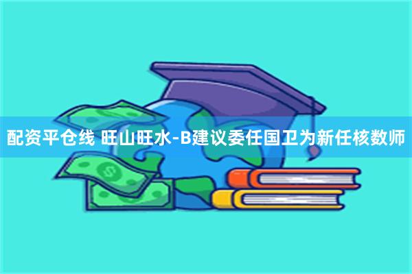 配资平仓线 旺山旺水-B建议委任国卫为新任核数师