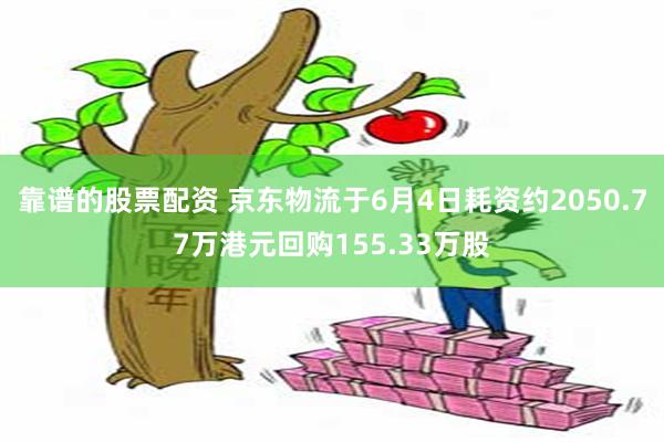 靠谱的股票配资 京东物流于6月4日耗资约2050.77万港元回购155.33万股