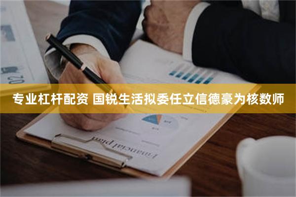 专业杠杆配资 国锐生活拟委任立信德豪为核数师