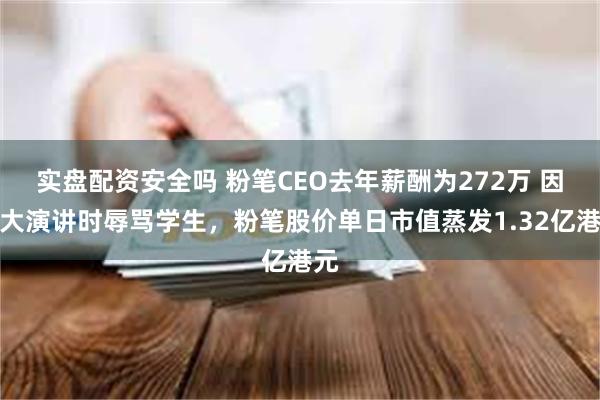 实盘配资安全吗 粉笔CEO去年薪酬为272万 因人大演讲时辱骂学生，粉笔股价单日市值蒸发1.32亿港元