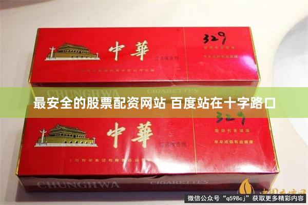最安全的股票配资网站 百度站在十字路口