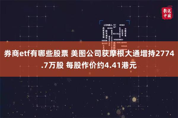券商etf有哪些股票 美图公司获摩根大通增持2774.7万股 每股作价约4.41港元