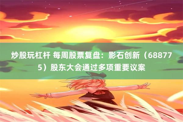 炒股玩杠杆 每周股票复盘：影石创新（688775）股东大会通过多项重要议案