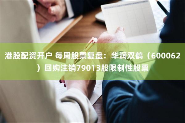 港股配资开户 每周股票复盘：华润双鹤（600062）回购注销79013股限制性股票