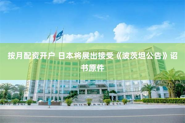 按月配资开户 日本将展出接受《波茨坦公告》诏书原件