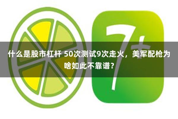 什么是股市杠杆 50次测试9次走火，美军配枪为啥如此不靠谱？