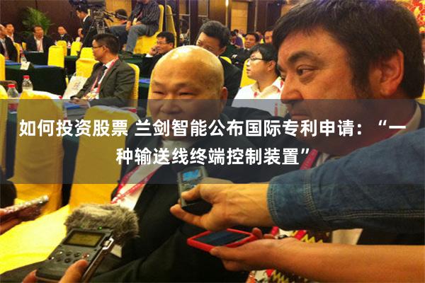 如何投资股票 兰剑智能公布国际专利申请：“一种输送线终端控制装置”