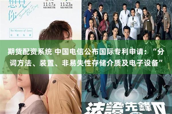 期货配资系统 中国电信公布国际专利申请：“分词方法、装置、非易失性存储介质及电子设备”