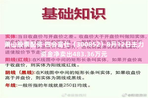 萧山股票配资 四会富仕（300852）8月12日主力资金净卖出483.36万元