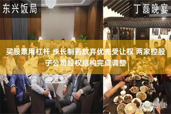 买股票用杠杆 步长制药放弃优先受让权 两家控股子公司股权结构完成调整