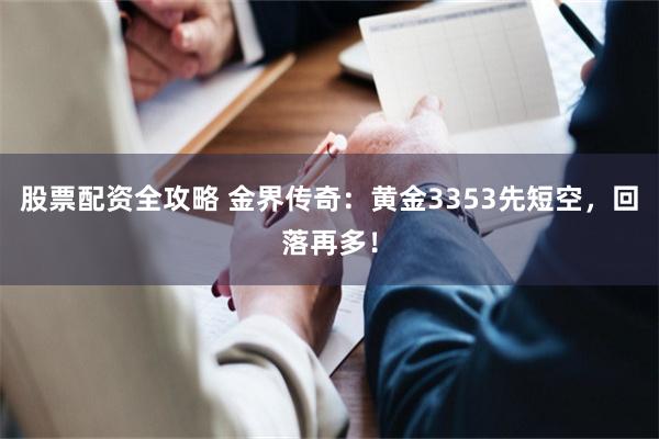 股票配资全攻略 金界传奇：黄金3353先短空，回落再多！