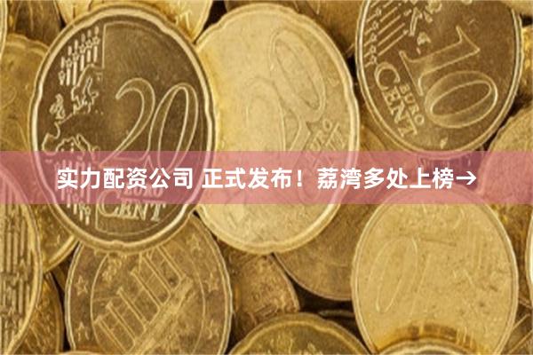 实力配资公司 正式发布!荔湾多处上榜→