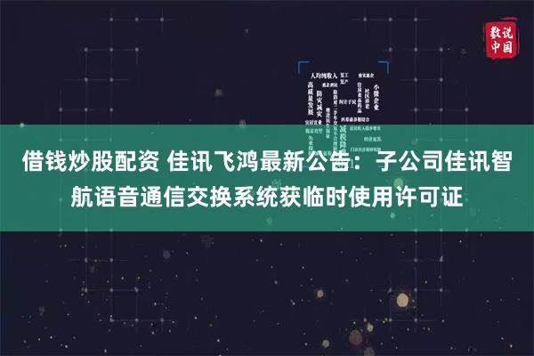借钱炒股配资 佳讯飞鸿最新公告：子公司佳讯智航语音通信交换系统获临时使用许可证