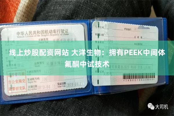 线上炒股配资网站 大洋生物:拥有PEEK中间体氟酮中试技术