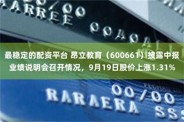 最稳定的配资平台 昂立教育（600661）披露中报业绩说明会召开情况，9月19日股价上涨1.31%
