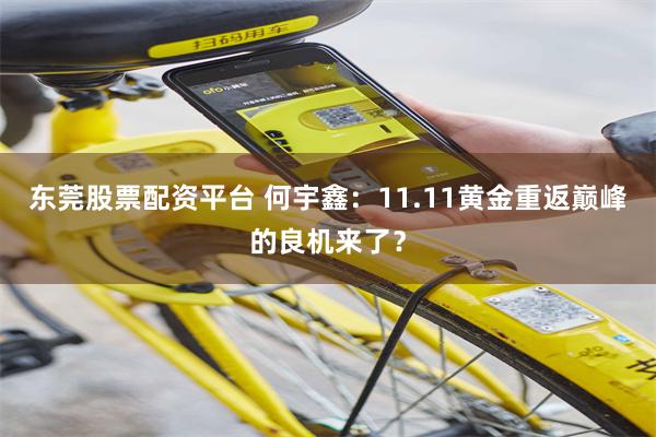 东莞股票配资平台 何宇鑫：11.11黄金重返巅峰的良机来了？