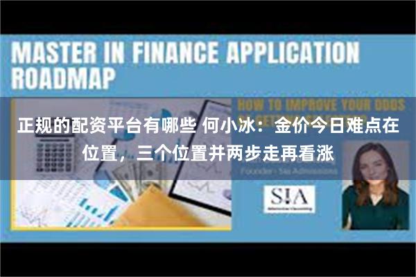 正规的配资平台有哪些 何小冰：金价今日难点在位置，三个位置并两步走再看涨