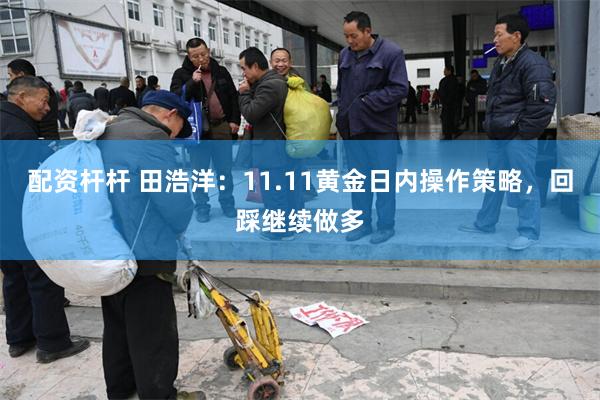 配资杆杆 田浩洋：11.11黄金日内操作策略，回踩继续做多