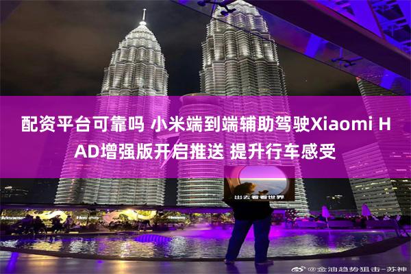 配资平台可靠吗 小米端到端辅助驾驶Xiaomi HAD增强版开启推送 提升行车感受