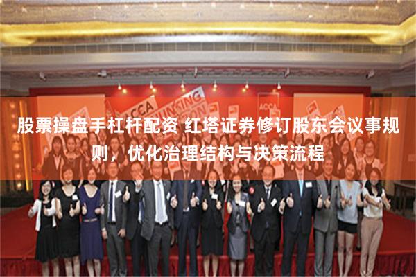 股票操盘手杠杆配资 红塔证券修订股东会议事规则，优化治理结构与决策流程