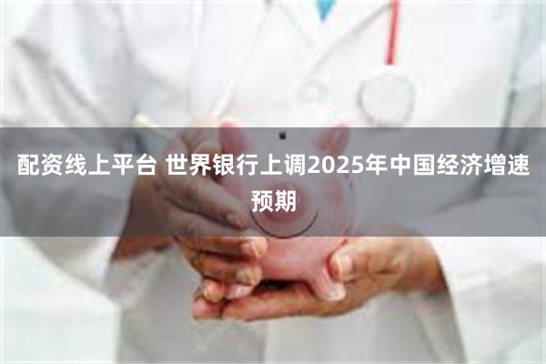 配资线上平台 世界银行上调2025年中国经济增速预期