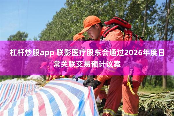杠杆炒股app 联影医疗股东会通过2026年度日常关联交易预计议案