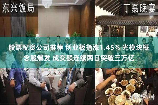 股票配资公司推荐 创业板指涨1.45% 光模块概念股爆发 成交额连续两日突破三万亿