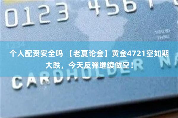个人配资安全吗 【老夏论金】黄金4721空如期大跌，今天反弹继续做空！
