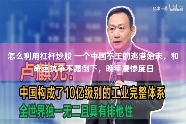 怎么利用杠杆炒股 一个中国拳王的逃港始末,和命运抗争不愿倒下,晚年凄惨度日