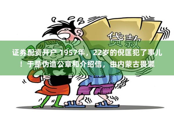证券配资开户 1957年，22岁的倪匡犯了事儿！于是伪造公章和介绍信，由内蒙古畏罪