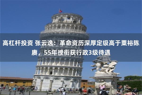 高杠杆投资 张云逸:革命资历深厚定级高于粟裕陈赓,55年授衔获行政3级待遇