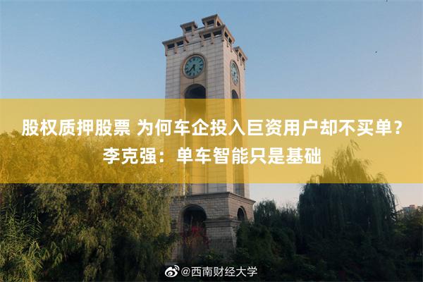 股权质押股票 为何车企投入巨资用户却不买单？李克强：单车智能只是基础