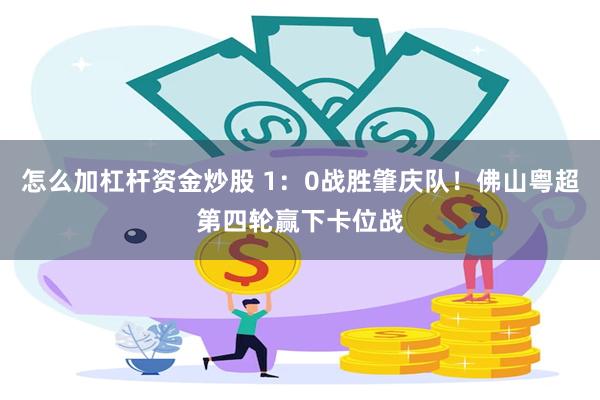 怎么加杠杆资金炒股 1：0战胜肇庆队！佛山粤超第四轮赢下卡位战