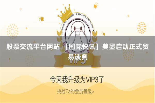 股票交流平台网站 【国际快讯】美墨启动正式贸易谈判