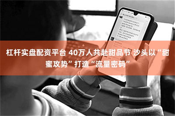 杠杆实盘配资平台 40万人共赴甜品节 沙头以“甜蜜攻势”打造“流量密码”