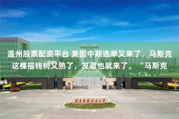 温州股票配资平台 美国中期选举又来了，马斯克这棵摇钱树又熟了，友谊也就来了。 “马斯克