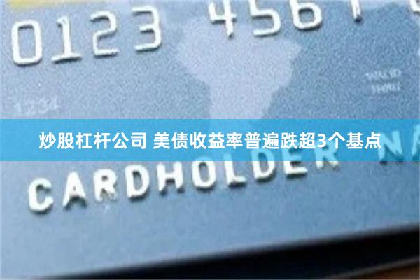 炒股杠杆公司 美债收益率普遍跌超3个基点