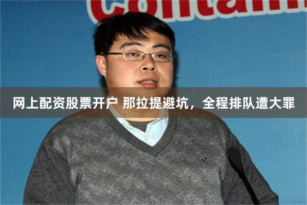 网上配资股票开户 那拉提避坑，全程排队遭大罪