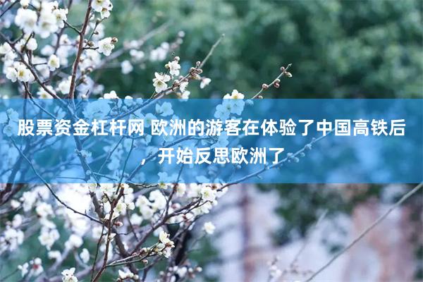 股票资金杠杆网 欧洲的游客在体验了中国高铁后,开始反思欧洲了